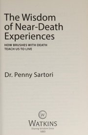 The Wisdom of Near Death Experiences How Brushes with Death Teach Us to Live