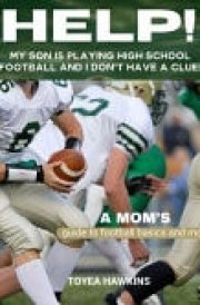 Help! My Son Is Playing High School Football and I Don't Have a Clue! A Mom's Guuide to Football Basics and More