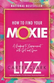 How to Find Your Moxie A Roadmap to Empowerment with Grit and Grace