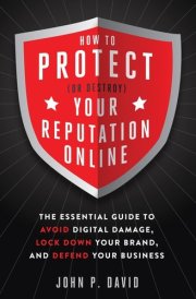 How to Protect (Or Destroy) Your Reputation Online : The Essential Guide to Avoid Digital Damage, Lock Down your Brand, and Defend your Business ... [Paperback] [Jan 01, 2017] John P. David