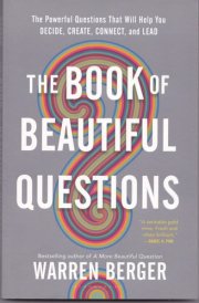 The Book of Beautiful Questions: The Powerful Questions That Will Help You Decide, Create, Connect, and Lead