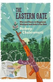 The Eastern Gate War and Peace in Nagaland, Manipur and India's Far East