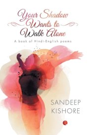 Your Shadow Wants to Walk Alone A Book of Hindi-English Poems