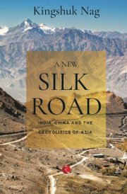 A New Silk Road: India, China and the Geopolitics of Asia
