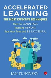 Accelerated Learning: The Most Effective Techniques: How to Learn Fast, Improve Memory, Save Your Time and Be Successful
