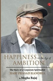 Happiness in the Age of Ambition: The Story of a Corporate Spiritualist: Hari Prasad Kanoria