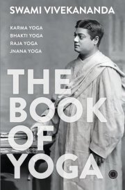 The Book of Yoga Karma Yoga, Bhakti Yoga, Raja Yoga, Jnana Yoga