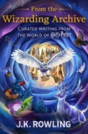 From the Wizarding Archive Curated Writing from the World of Harry Potter