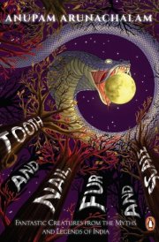 Tooth and Nail, Fur and Scale Fantastic Creatures from the Myths and Legends of India