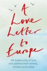 A Love Letter to Europe An outpouring of sadness and hope – Mary Beard, Shami Chakrabati, Sebastian Faulks, Neil Gaiman, Ruth Jones, J.K. Rowling, Sandi Toksvig and others