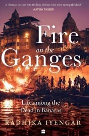Fire On The Ganges Life Among the Dead in Banaras