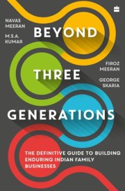 Beyond Three Generations The Definitive Guide for Building Enduring Indian Family Businesses