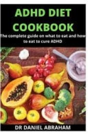 ADHD Diet Cookbook The Complete Guide on what to Eat and how to Eat to Cure ADHD