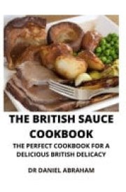 The British Sauce Cookbook The Perfect Cookbook for a Delicious British Recipe