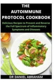 The Autoimmune Protocol Cookbook Delicious Recipes to Prevent and Reverse the Full Spectrum of Inflammatory Symptoms and Disease