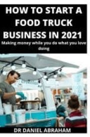 How to Start a Food Truck Business in 2021 Making Money While You Do what You Love Doing