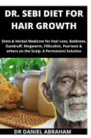 Dr. Sebi Diet for Hair Growth Diets and Herbal Medicines for Hair Loss, Baldness, Dandruff, Ringworm, Filligulitis, Psoriasis and Others on the Scalp. a Permanent Solution
