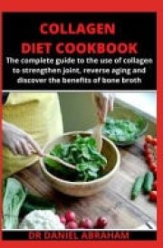 Collagen Diet Cookbook The Complete Guide to the Use of Collagen to Strengthen Joint, Reverse Aging and Discover the Benefits of Bone Broth