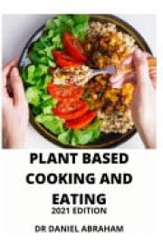 Plant Based Cooking and Eating 2021 Edition