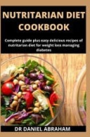 Nutritarian Diet Cookbook Complete Guide Plus Easy Delicious Recipes of Nutritarian Diet for Weight Loss and Managing Diabetes