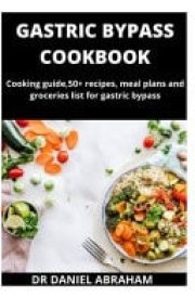 Gastric Bypass Cookbook Cooking Guide, 50+ Recipes, Meal Plans and Groceries List for Gastric Bypass