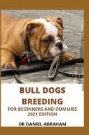 Bull Dogs Breeding for Beginners and Dummies. 2021 Edition