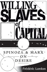 Willing Slaves Of Capital Spinoza And Marx On Desire