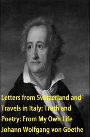 Letters from Switzerland and Travels in Italy: Truth and Poetry From My Own Life