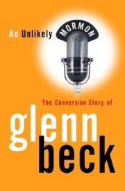 AN UNLIKELY MORMON - The Conversion Story of Glenn Beck