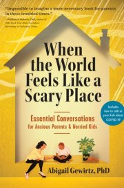 When the World Feels Like a Scary Place Essential Conversations for Anxious Parents and Worried Kids