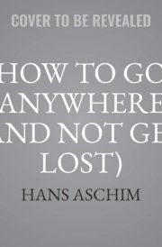 How to Go Anywhere (and Not Get Lost) Lib/E: A Guide to Navigation for Young Adventurers