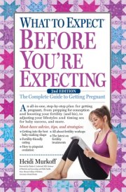 What to Expect Before You're Expecting The Complete Guide to Getting Pregnant