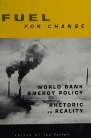 Fuel for Change: World Bank Energy Policy: Rhetoric vs Reality