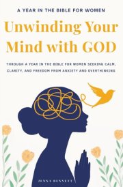 Unwinding Your Mind with God Year in the Bible for Women Seeking Calm, Clarity, and Freedom from Anxiety and Overthinking: Christian Books for Women to Transform Anxiety Into Strength & Purpose.