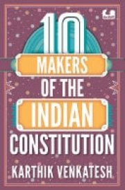 10 Makers of the Indian Constitution Stories of 10 Indians Who Shaped the Nation