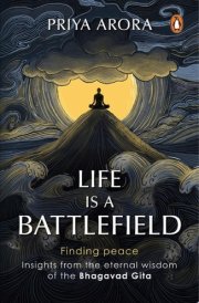 Life Is a Battlefield Insights from the Eternal Wisdom of the Bhagavad Gita | A Modern Guide that Offers Tools for Inner Peace and Mental Resilience