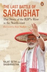 The Last Battle of Saraighat The Story of the BJP’s Rise in the North-east
