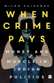 When Crime Pays Money and Muscles in Indian Politics