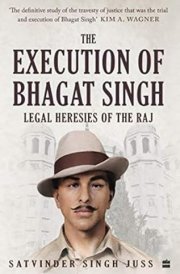 The Execution of Bhagat Singh Legal Heresies of the Raj