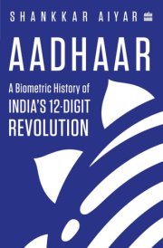Aadhaar A Biometric History of India's 12-Digit Revolution