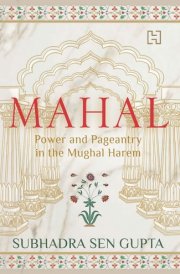 Mahal Power and Pageantry in the Mughal Harem