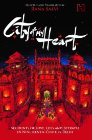 City of My Heart Accounts of Love, Loss and Betrayal in Nineteenth-Century Delhi