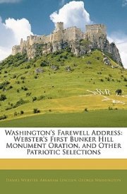 Washington's Farewell Address: Webster's First Bunker Hill Monument Oration, and Other Patriotic Selections