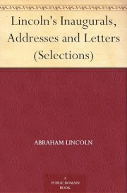Lincoln's Inaugurals, Addresses and Letters (Selections)