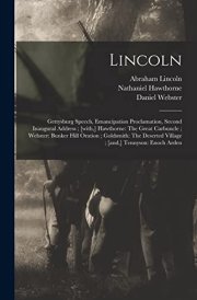 Lincoln Gettysburg Speech, Emancipation Proclamation, Second Inaugural Address; [with, ] Hawthorne: The Great Carbuncle; Webster: Bunker Hill Oration; Goldsmith: The Deserted Village; [and, ] Tennyson: Enoch Arden