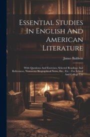 Essential Studies In English And American Literature With Questions And Exercises, Selected Readings And References, Numerous Biographical Notes, Etc., Etc.: For School And College Use