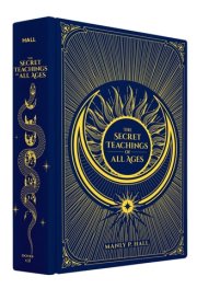The Secret Teachings of All Ages An Encyclopedic Outline of Masonic, Hermetic, Qabbalistic and Rosicrucian Symbolical Philosophy
