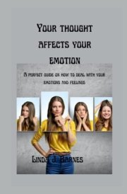 Your Thought Affects Your Emotion A Perfect Guide on how to Deal with Your Emotions and Feelings.