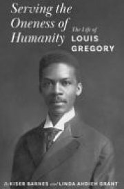 Serving the Oneness of Humanity The Life of Louis Gregory