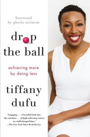 Drop the Ball Achieving More by Doing Less